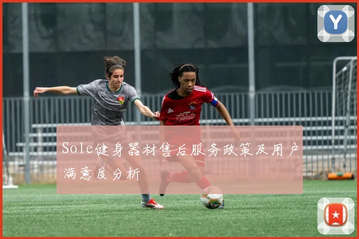 Sole健身器材售后服务政策及用户满意度分析