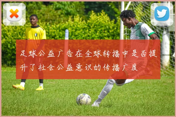 足球公益广告在全球转播中是否提升了社会公益意识的传播广度