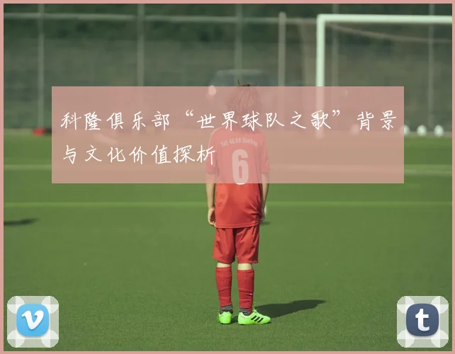 科隆俱乐部“世界球队之歌”背景与文化价值探析