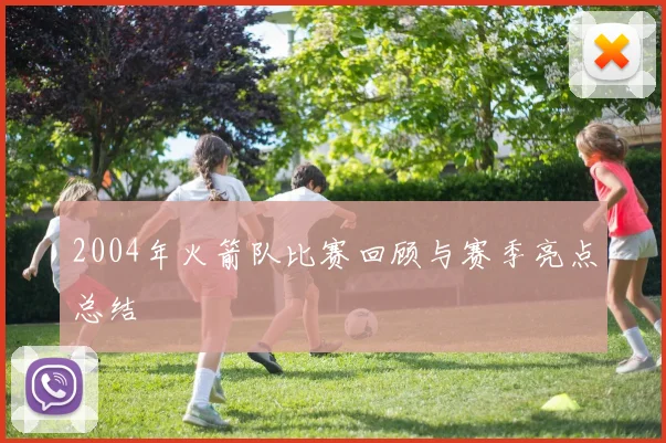 2004年火箭队比赛回顾与赛季亮点总结