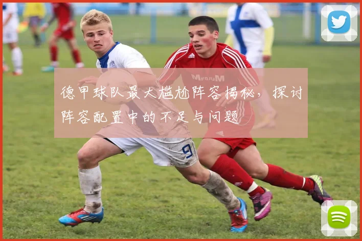 德甲球队最大尴尬阵容揭秘，探讨阵容配置中的不足与问题