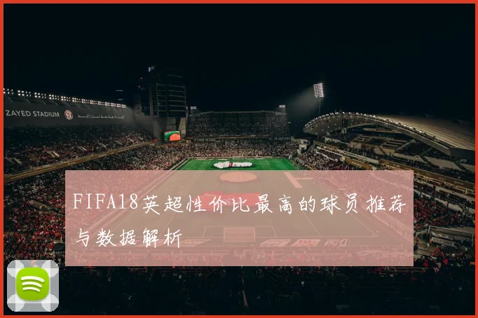 FIFA18英超性价比最高的球员推荐与数据解析