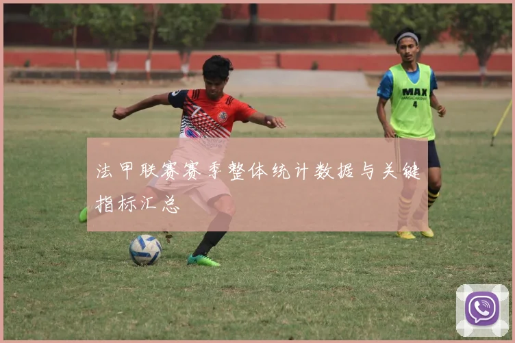 法甲联赛赛季整体统计数据与关键指标汇总
