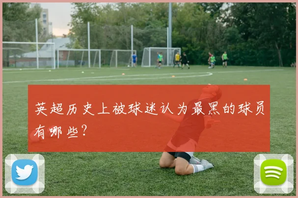 英超历史上被球迷认为最黑的球员有哪些？