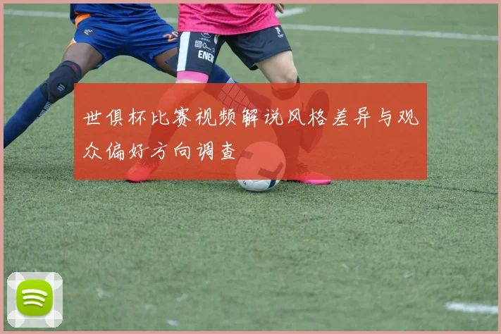 世俱杯比赛视频解说风格差异与观众偏好方向调查