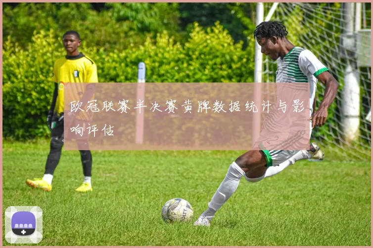 欧冠联赛半决赛黄牌数据统计与影响评估